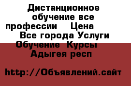 Дистанционное обучение все профессии  › Цена ­ 10 000 - Все города Услуги » Обучение. Курсы   . Адыгея респ.